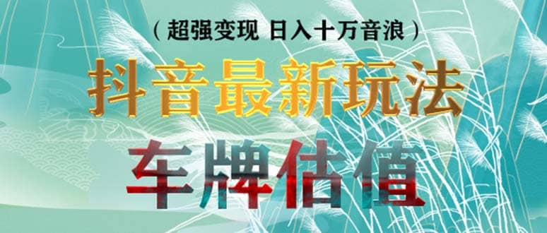 抖音最新无人直播变现直播车牌估值玩法项目 轻松日赚几百+【详细玩法教程】-扬明网创