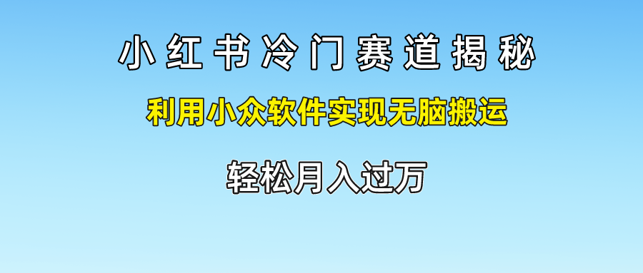 小红书冷门赛道揭秘,轻松月入过万，利用小众软件实现无脑搬运，-扬明网创