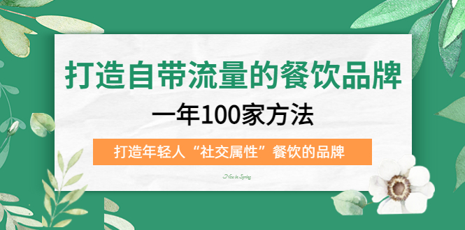 打造自带流量的餐饮品牌：一年100家方法 打造年轻人“社交属性”餐饮的品牌-扬明网创