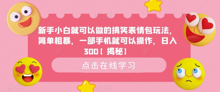 新手小白就可以做的搞笑表情包玩法，简单粗暴，一部手机就可以操作，日入300【揭秘】-扬明网创