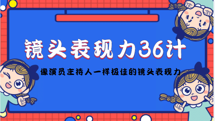 镜头表现力36计，做到像演员主持人这些职业的人一样，拥有极佳的镜头表现力-扬明网创