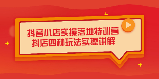 抖音小店实操落地特训营，抖店四种玩法实操讲解（干货视频）-扬明网创