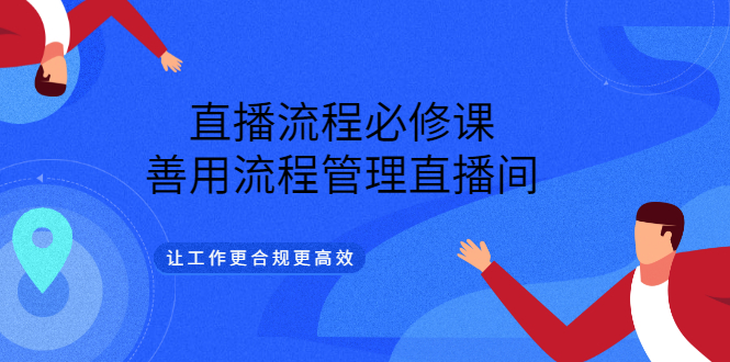 直播流程必修课，善用流程管理直播间，让工作更合规更高效-扬明网创