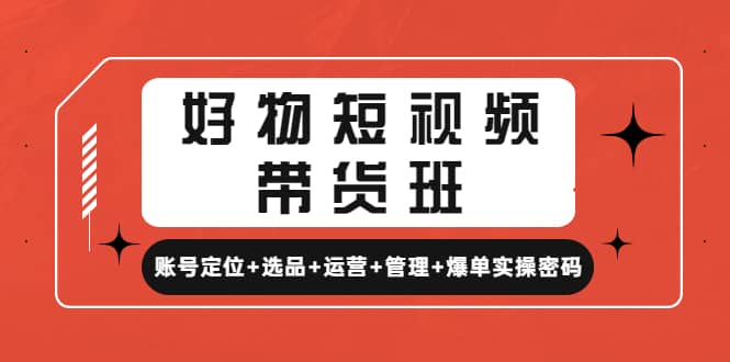 好物短视频带货班：账号定位+选品+运营+管理+爆单实操密码-扬明网创