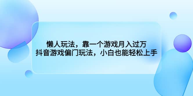 懒人玩法，靠一个游戏月入过万，抖音游戏偏门玩法，小白也能轻松上手-扬明网创