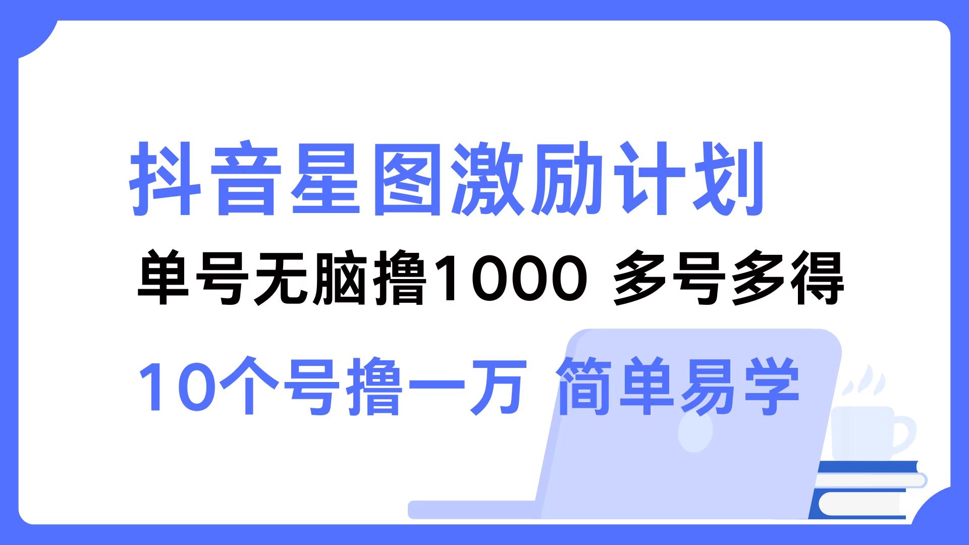 抖音星图激励计划 单号可撸1000  2个号2000 ，多号多得 简单易学-扬明网创