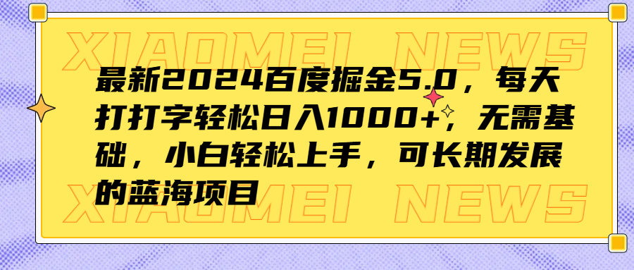 最新2024百度掘金5.0，每天打打字轻松日入1000+，无需基础，小白轻松上手，可长期发展的蓝海项目-扬明网创