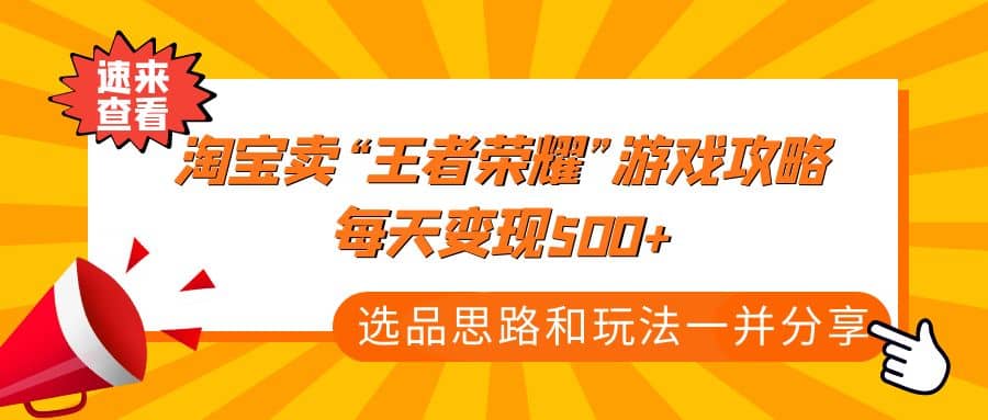 某付款文章《淘宝卖“王者荣耀”游戏攻略，每天变现500+，选品思路+玩法》-扬明网创