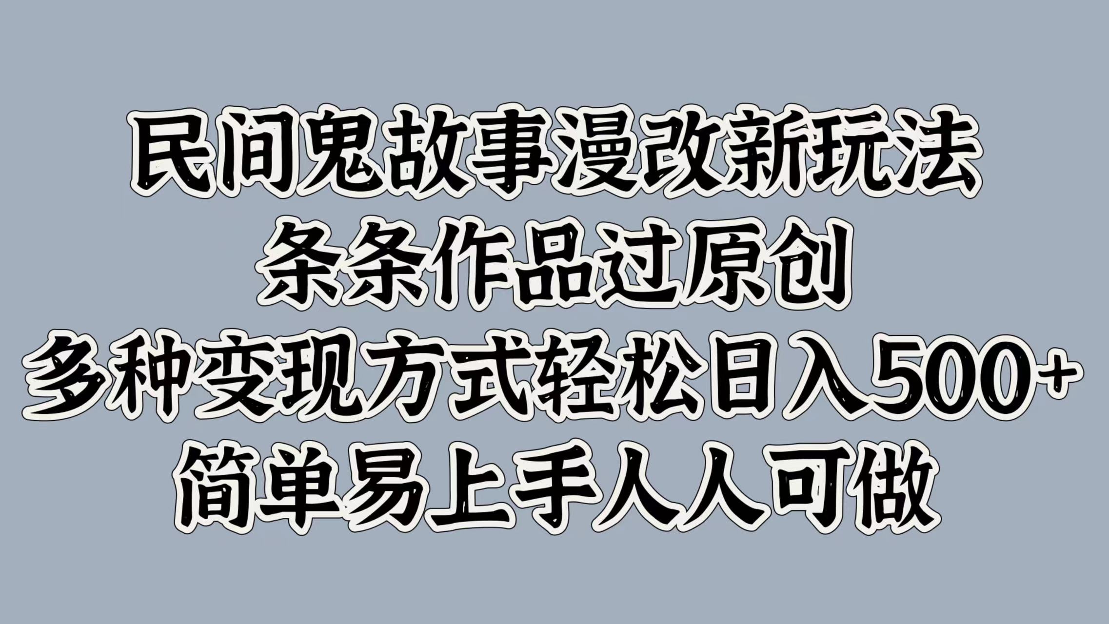 民间鬼故事漫改新玩法，条条作品过原创，简单易上手人人可做，多种变现方式轻松日入500+-扬明网创