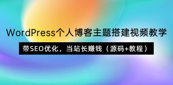 WordPress个人博客主题搭建视频教学，带SEO优化，当站长赚钱（源码+教程）-扬明网创