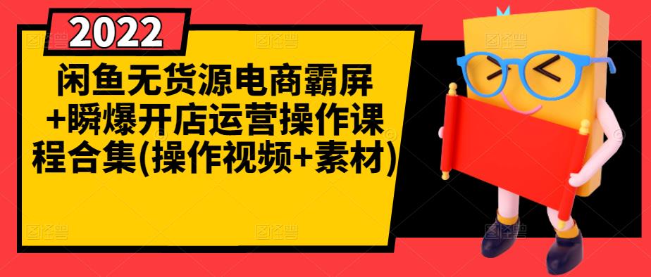 闲鱼无货源电商霸屏+瞬爆开店运营操作课程合集(操作视频+素材)-扬明网创