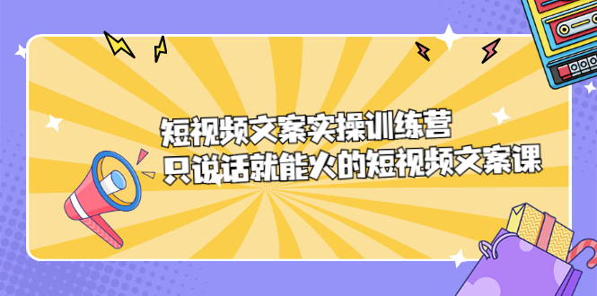 短视频文案实训操练营，只说话就能火的短视频文案课-扬明网创