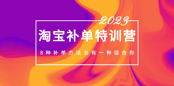 2023最新淘宝补单特训营，8种补单方法总有一种适合你-扬明网创