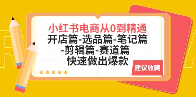 小红书电商从0到精通：开店篇-选品篇-笔记篇-剪辑篇-赛道篇 快速做出爆款-扬明网创