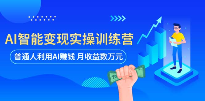 AI智能变现实操训练营：普通人利用AI赚钱 月收益数万元（全套课程+文档）-扬明网创