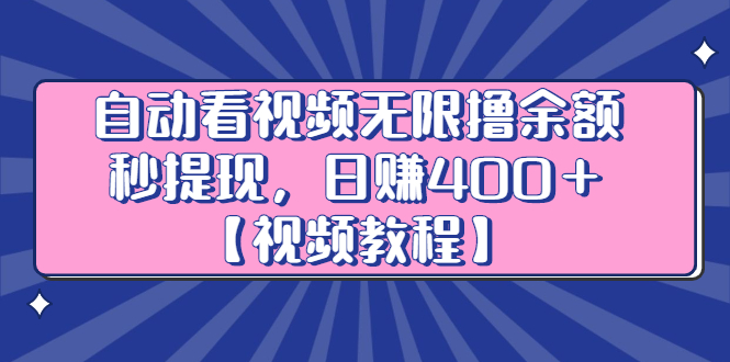 自动看视频无限撸余额秒提现，日赚400＋【视频教程】-扬明网创