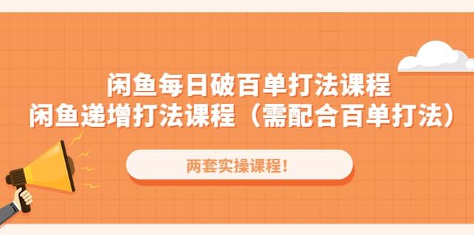 闲鱼每日破百单打法实操课程+闲鱼递增打法课程（需配合百单打法）-扬明网创