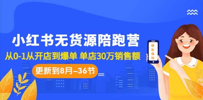 小红书无货源陪跑营：从0-1从开店到爆单 单店30万销售额（更至8月-36节课）-扬明网创