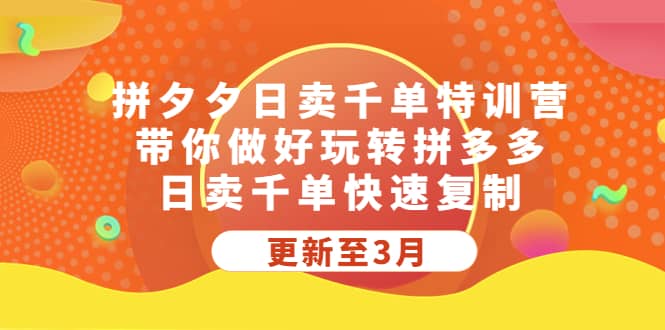 拼夕夕日卖千单特训营，带你做好玩转拼多多，日卖千单快速复制 (更新至3月)-扬明网创