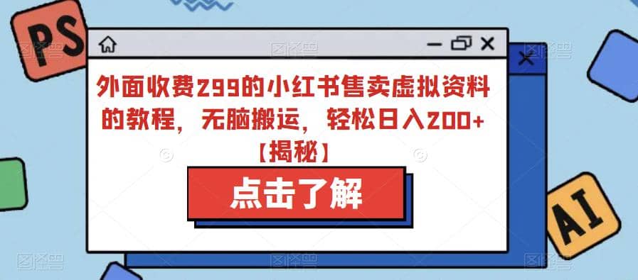 外面收费299的小红书售卖虚拟资料的教程，无脑搬运，轻松日入200+【揭秘】-扬明网创