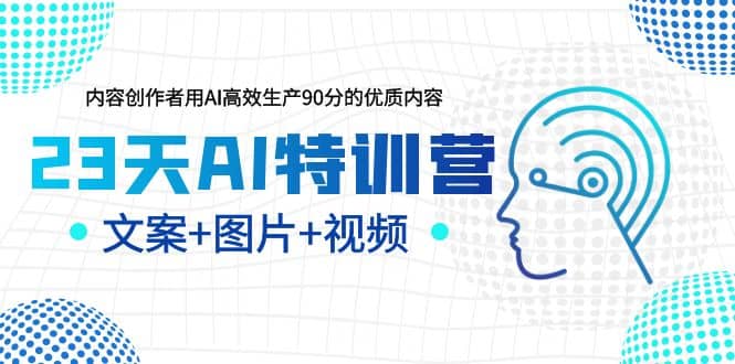 23天AI特训营，内容创作者用AI高效生产90分的优质内容，文案+图片+视频-扬明网创