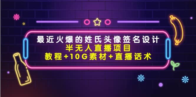 最近火爆的姓氏头像签名设计半无人直播项目（教程+10G素材+直播话术）-扬明网创