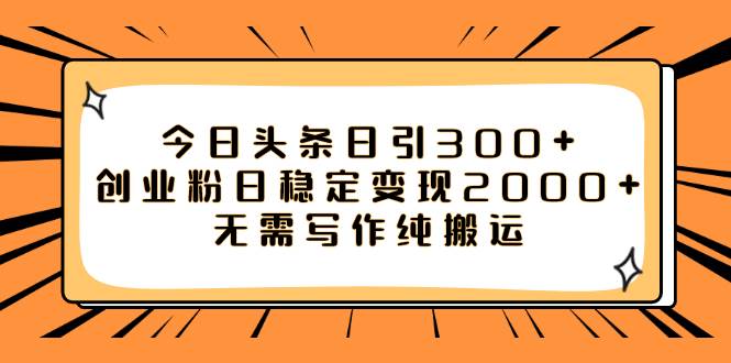 今日头条日引300+创业粉日稳定变现2000+无需写作纯搬运-扬明网创