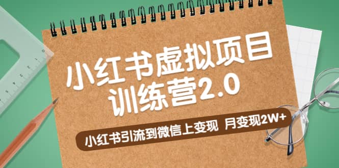 《小红书虚拟项目训练营2.0》小红书引流到微信上变现-扬明网创