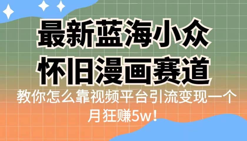 最新蓝海小众怀旧漫画赛道 高转化一单29.9 靠视频平台引流变现一个月狂赚5w-扬明网创