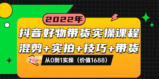 抖音好物带货实操课程：混剪+实拍+技巧+带货：从0到1实操（价值1688）-扬明网创