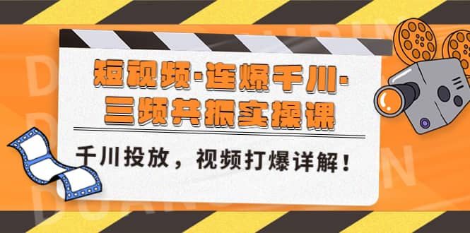 短视频·连爆千川·三频共振实操课，千川投放，视频打爆讲解-扬明网创