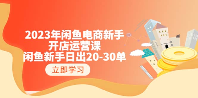 2023年闲鱼电商新手开店运营课：闲鱼新手日出20-30单（18节-实战干货）-扬明网创