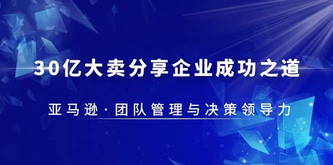 30·亿大卖·分享企业·成功之道-亚马逊·团队管理与决策领导力-扬明网创