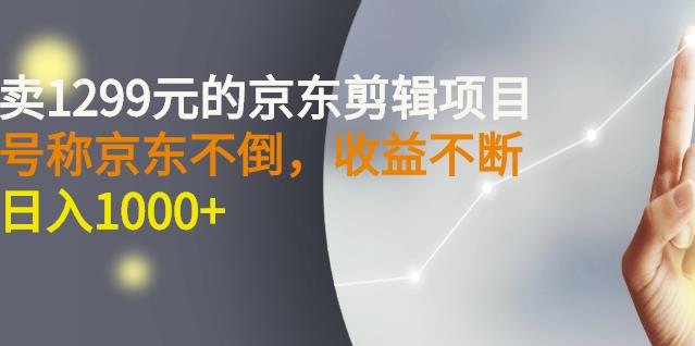 外面卖1299元的京东剪辑项目，号称京东不倒，收益不停止，日入1000+-扬明网创