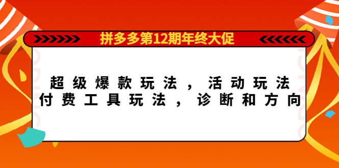 拼多多第12期年终大促：超级爆款玩法，活动玩法，付费工具玩法，诊断和方向-扬明网创