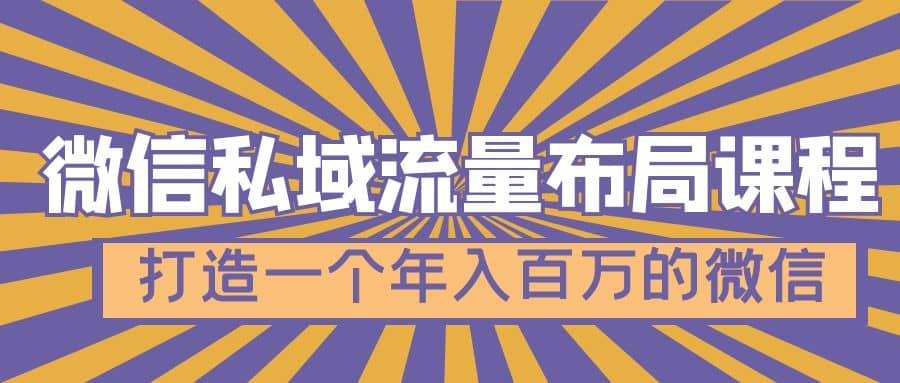 微信私域流量布局课程，打造一个年入百万的微信【7节视频课】-扬明网创