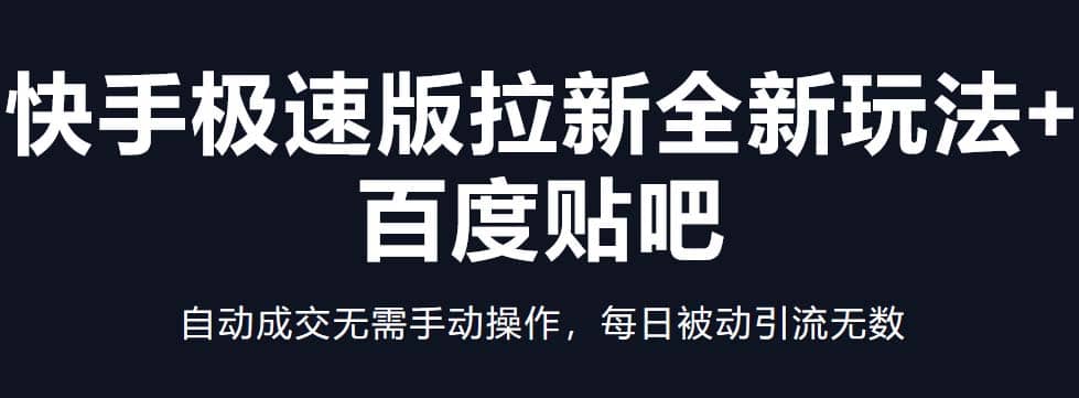 快手极速版拉新全新玩法+百度贴吧=自动成交无需手动操作，每日被动引流无数-扬明网创