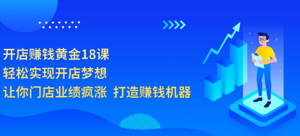 开店赚钱黄金18课，轻松实现开店梦想，让你门店业绩疯涨 打造赚钱机器-扬明网创