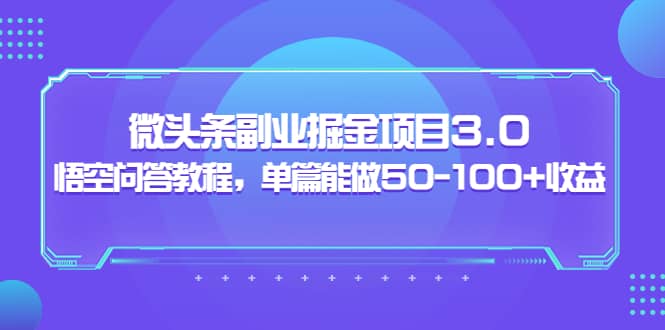 微头条副业掘金项目3.0+悟空问答教程，单篇能做50-100+收益-扬明网创