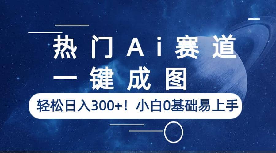 热门Ai赛道，一键成图，轻松日入300+！小白0基础易上手-扬明网创