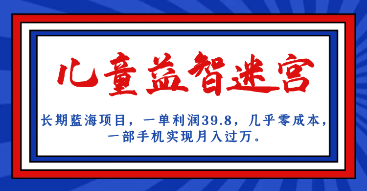 长期蓝海项目 儿童益智迷宫 一单利润39.8 几乎零成本 一部手机实现月入过万-扬明网创