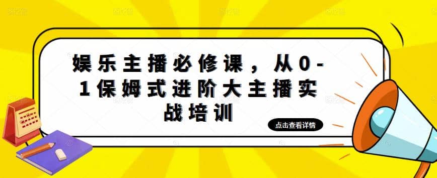 娱乐主播培训班：从0-1保姆式进阶大主播实操培训-扬明网创