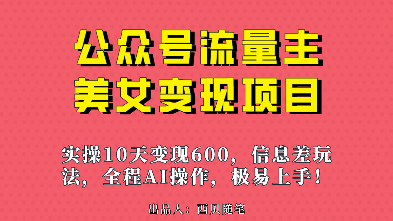 公众号流量主美女变现项目，实操10天变现600+，一个小副业利用AI无脑搬-扬明网创