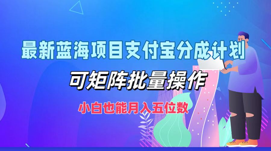 最新蓝海项目支付宝分成计划，小白也能月入五位数，可矩阵批量操作-扬明网创