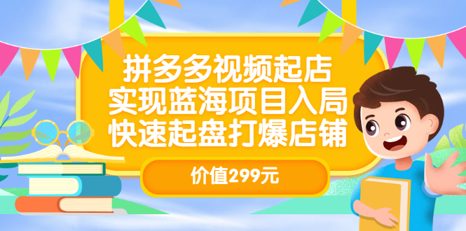 拼多多视频起店，实现蓝海项目入局，快速起盘打爆店铺（价值299元）-扬明网创