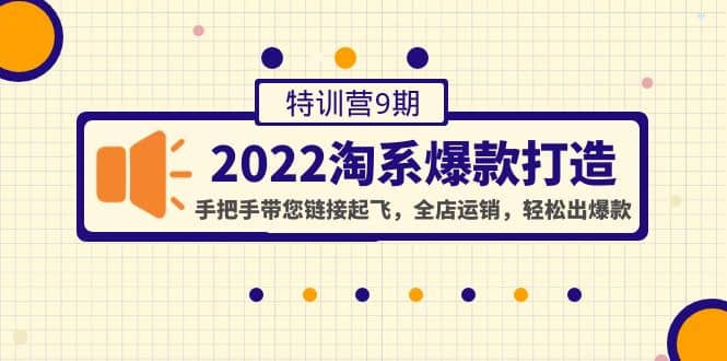 2022淘系爆款打造特训营9期：手把手带您链接起飞，全店运销，轻松出爆款-扬明网创