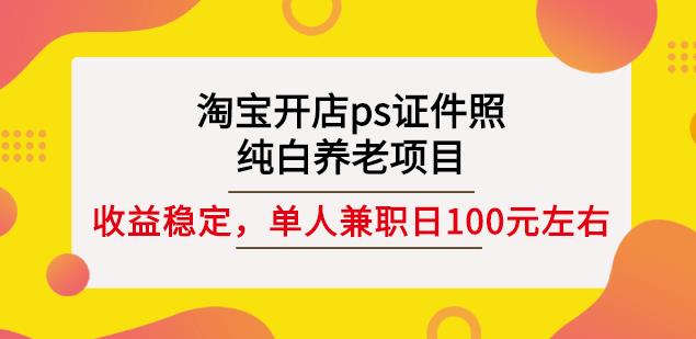 淘宝开店ps证件照，纯白养老项目，单人兼职稳定日100元(教程+软件+素材)-扬明网创