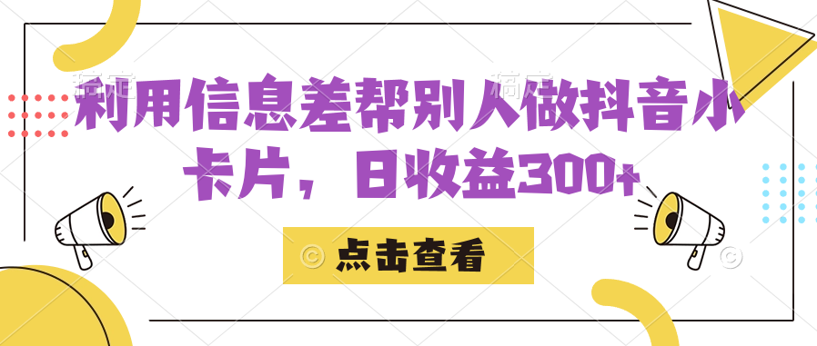 利用信息查帮别人做抖音小卡片，日收益300+-扬明网创