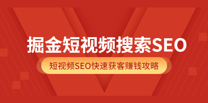 掘金短视频搜索SEO，短视频SEO快速获客赚钱攻略（价值980）-扬明网创