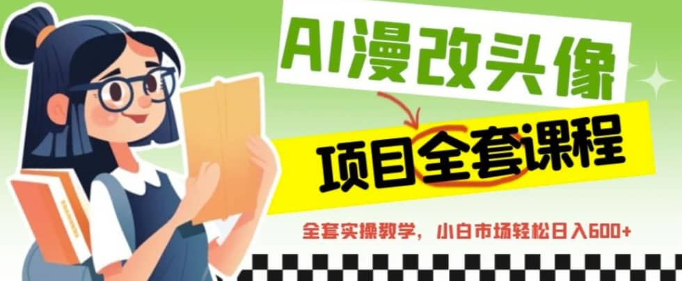 AI漫改头像全套课程，实操变现，小白轻轻松松日入600+-扬明网创